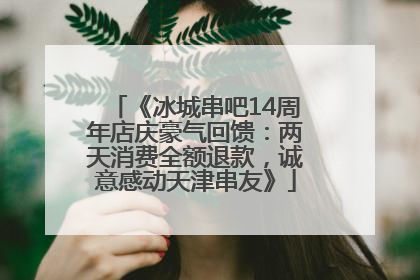 《冰城串吧14周年店庆豪气回馈：两天消费全额退款，诚意感动天津串友》