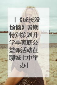 《成长没烦恼》暑期特别策划升学季家庭公益课活动在聊城七中举办