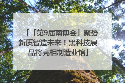 「第9届南博会」聚势新质智造未来！黑科技展品将亮相制造业馆