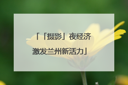 「摄影」夜经济激发兰州新活力