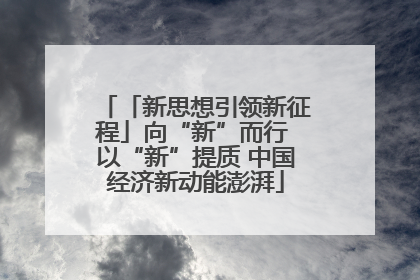 「新思想引领新征程」向“新”而行 以“新”提质 中国经济新动能澎湃