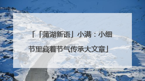 「蒲湖新语」小满：小细节里藏着节气传承大文章