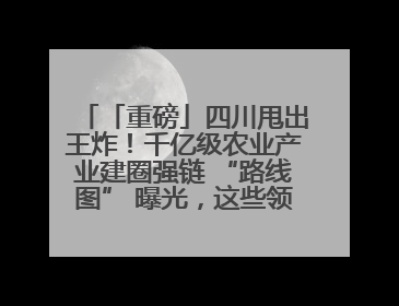 「重磅」四川甩出王炸！千亿级农业产业建圈强链 “路线图” 曝光，这些领域要火！