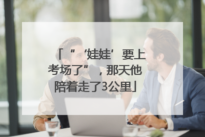 “‘娃娃’要上考场了”，那天他陪着走了3公里