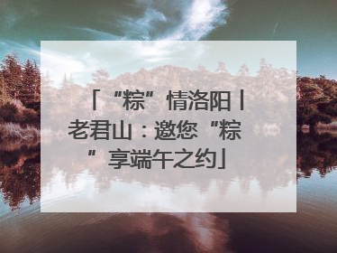 “粽”情洛阳丨老君山：邀您“粽”享端午之约