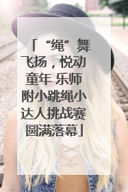 “绳”舞飞扬，悦动童年 乐师附小跳绳小达人挑战赛圆满落幕