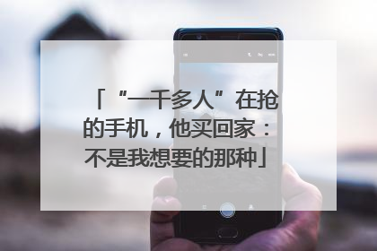 “一千多人”在抢的手机，他买回家：不是我想要的那种