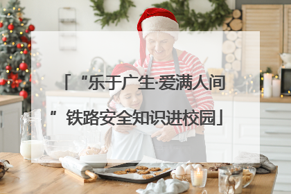 “乐于广生·爱满人间”铁路安全知识进校园