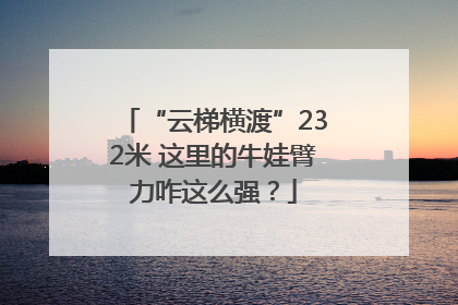 “云梯横渡”232米 这里的牛娃臂力咋这么强？