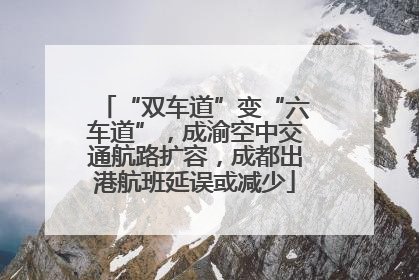 “双车道”变“六车道”，成渝空中交通航路扩容，成都出港航班延误或减少