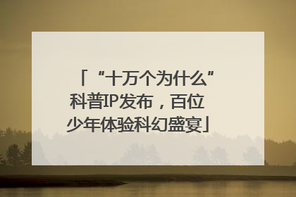 “十万个为什么”科普IP发布，百位少年体验科幻盛宴