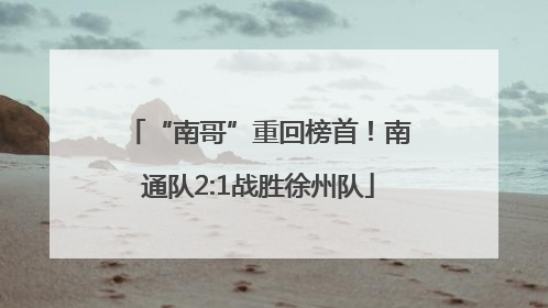 “南哥”重回榜首！南通队2:1战胜徐州队