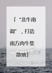 “北牛南调”，打造南方肉牛集散地