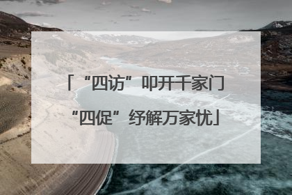 “四访”叩开千家门“四促”纾解万家忧