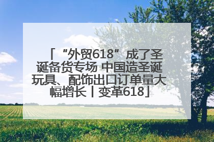 “外贸618”成了圣诞备货专场 中国造圣诞玩具、配饰出口订单量大幅增长丨变革618