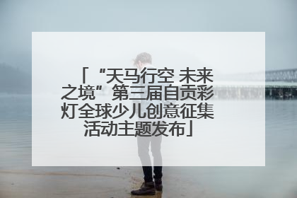 “天马行空 未来之境”第三届自贡彩灯全球少儿创意征集活动主题发布