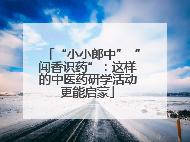 “小小郎中”“闻香识药”：这样的中医药研学活动更能启蒙