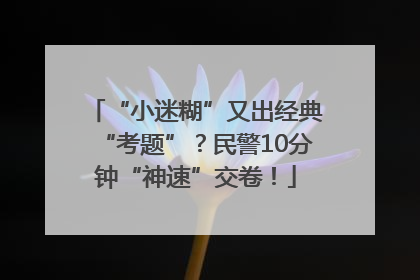 “小迷糊”又出经典“考题”？民警10分钟“神速”交卷！