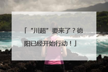 “川超”要来了？德阳已经开始行动！