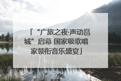 “广旅之夜·声动邕城”启幕 国家级歌唱家领衔音乐盛宴