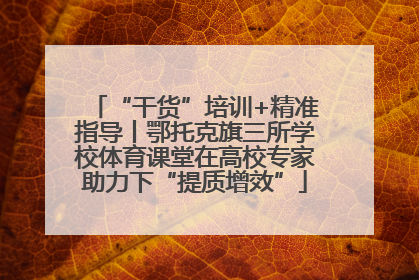 “干货”培训+精准指导丨鄂托克旗三所学校体育课堂在高校专家助力下“提质增效”