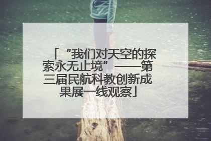 “我们对天空的探索永无止境”——第三届民航科教创新成果展一线观察