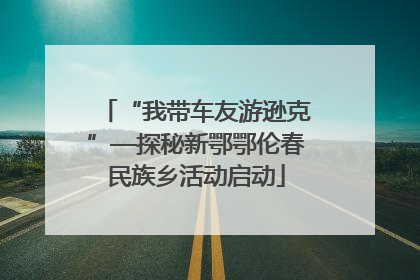 “我带车友游逊克”—探秘新鄂鄂伦春民族乡活动启动