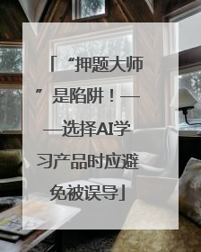 “押题大师”是陷阱！——选择AI学习产品时应避免被误导