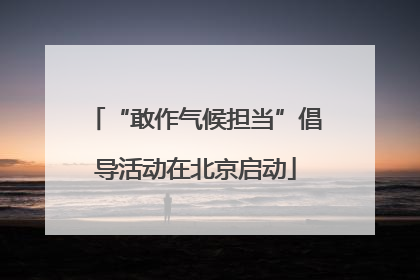 “敢作气候担当”倡导活动在北京启动