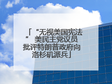 “无视美国宪法” 美民主党议员批评特朗普政府向洛杉矶派兵