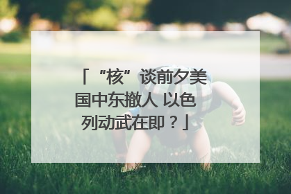 “核”谈前夕美国中东撤人 以色列动武在即？
