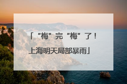 “梅”完“梅”了！上海明天局部暴雨