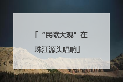 “民歌大观”在珠江源头唱响