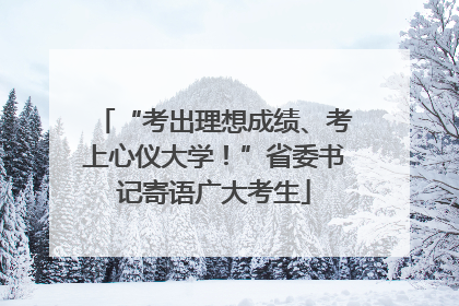 “考出理想成绩、考上心仪大学！”省委书记寄语广大考生