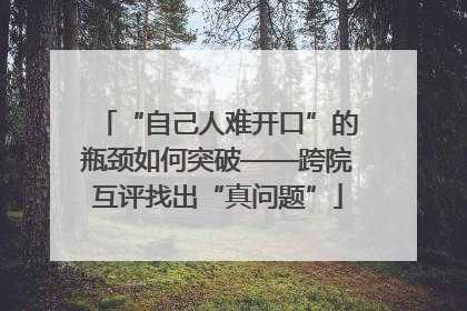 “自己人难开口”的瓶颈如何突破——跨院互评找出“真问题”