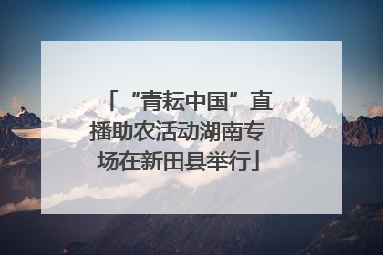 “青耘中国”直播助农活动湖南专场在新田县举行