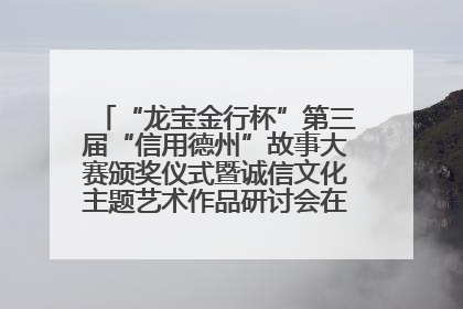 “龙宝金行杯”第三届“信用德州”故事大赛颁奖仪式暨诚信文化主题艺术作品研讨会在山东德州举办