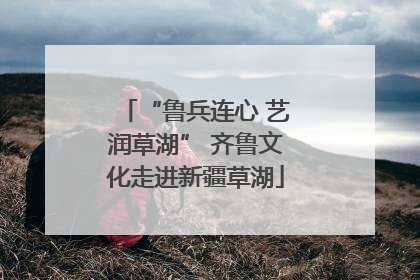 “鲁兵连心 艺润草湖” 齐鲁文化走进新疆草湖