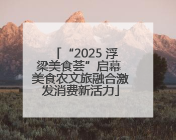 “2025 浮梁美食荟”启幕 美食农文旅融合激发消费新活力