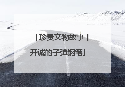 珍贵文物故事丨开诚的子弹钢笔