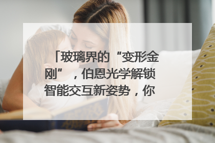 玻璃界的“变形金刚”，伯恩光学解锁智能交互新姿势，你get了吗？