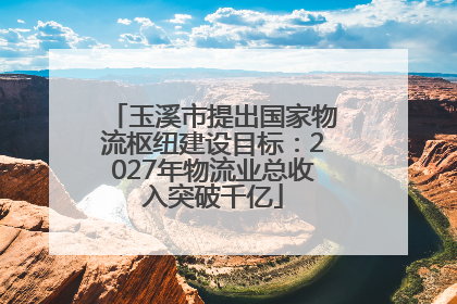 玉溪市提出国家物流枢纽建设目标：2027年物流业总收入突破千亿