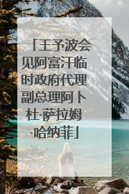 王予波会见阿富汗临时政府代理副总理阿卜杜·萨拉姆·哈纳菲