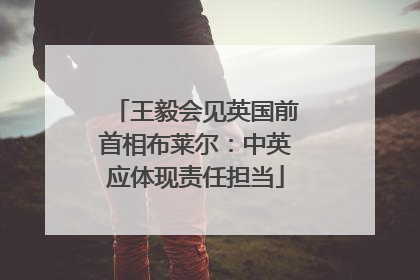 王毅会见英国前首相布莱尔：中英应体现责任担当