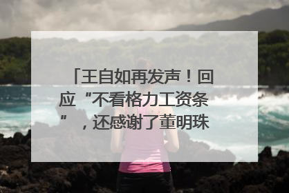 王自如再发声！回应“不看格力工资条”，还感谢了董明珠和雷军｜热财经