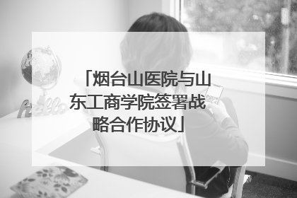 烟台山医院与山东工商学院签署战略合作协议