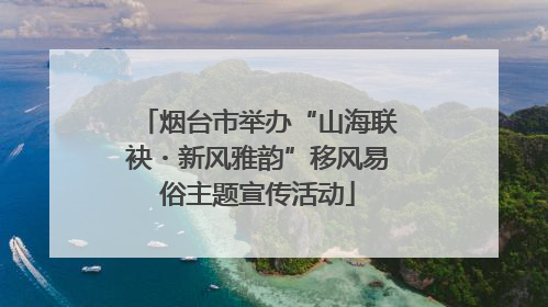 烟台市举办“山海联袂・新风雅韵”移风易俗主题宣传活动