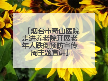 烟台市奇山医院走进养老院开展老年人跌倒预防宣传周主题宣讲