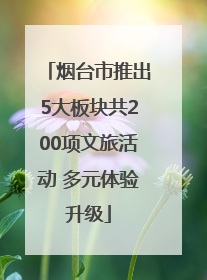 烟台市推出5大板块共200项文旅活动 多元体验升级