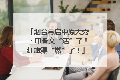 烟台幕启中原大秀：甲骨文“活”了！红旗渠“燃”了！